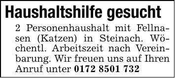 Haushaltshilfe gesucht2 Personenhaushalt mit Fellnasen (Katzen) in Steinach. Wöchentl. Arbeitszeit nach Vereinbarung. Wir freuen uns auf Ihren Anruf unter 0172 8501 732