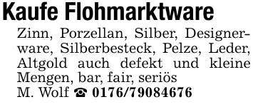 Kaufe FlohmarktwareZinn, Porzellan, Silber, Designerware, Silberbesteck, Pelze, Leder, Altgold auch defekt und kleine Mengen, bar, fair, seriösM. Wolf _ 0176/79084676