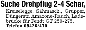 Suche Drehpflug 2-4 Schar,Kreiselegge, Sähmasch., Grupper, Düngerstr. Amazone-Rauch, Ladebrücke für Fendt GT 250-275,Telefon 09426/470