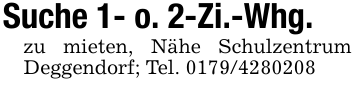 Suche 1- o. 2-Zi.-Whg.zu mieten, Nähe Schulzentrum Deggendorf; Tel. 0179/4280208