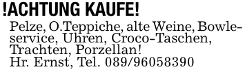 !ACHTUNG KAUFE!Pelze, O.Teppiche, alte Weine, Bowle-service, Uhren, Croco-Taschen,Trachten, Porzellan!Hr. Ernst, Tel. 089/96058390