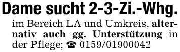 Dame sucht 2-3-Zi.-Whg.im Bereich LA und Umkreis, alternativ auch gg. Unterstützung in der Pflege; _ 0159/01900042