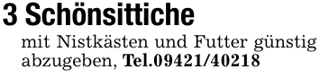 3 Schönsittichemit Nistkästen und Futter günstig abzugeben, Tel.09421/40218