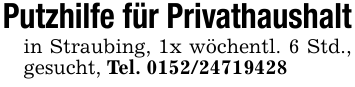 Putzhilfe für Privathaushaltin Straubing, 1x wöchentl. 6 Std., gesucht, Tel. 0152/24719428