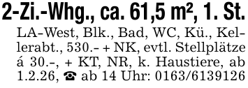 2-Zi.-Whg., ca. 61,5 m², 1. St.LA-West, Blk., Bad, WC, Kü., Kellerabt., 530.- + NK, evtl. Stellplätzeá 30.-, + KT, NR, k. Haustiere, ab 1.2.26, _ ab 14 Uhr: 0163/6139126