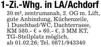 1-Zi.-Whg. in LA/Achdorf30 m², zentrumsnah, 2. OG m. Lift, gute Anbindung, Küchenzeile,1 Duschbad/WC, Dachterrasse,KM 580.- € + 60.- €, 3 MM KT,TG-Stellplatz möglich,ab 01.02.26; Tel. 0871/943340
