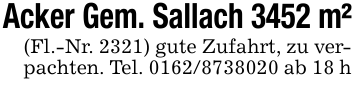 Acker Gem. Sallach 3452 m²(Fl.-Nr. 2321) gute Zufahrt, zu verpachten. Tel. 0162/8738020 ab 18 h