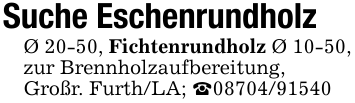 Suche EschenrundholzØ 20-50, Fichtenrundholz Ø 10-50, zur Brennholzaufbereitung,Großr. Furth/LA; _08704/91540