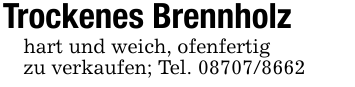 Trockenes Brennholzhart und weich, ofenfertigzu verkaufen; Tel. 08707/8662