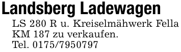 Landsberg Ladewagen LS 280 R u. Kreiselmähwerk Fella KM 187 zu verkaufen.Tel. 0175/7950797