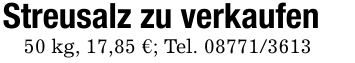 Streusalz zu verkaufen50 kg, 17,85 €; Tel. 08771/3613