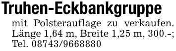 Truhen-Eckbankgruppe mit Polsterauflage zu verkaufen. Länge 1,64 m, Breite 1,25 m, 300.-; Tel. 08743/9668880