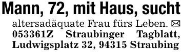Mann, 72, mit Haus, suchtaltersadäquate Frau fürs Leben. _ 053361Z Straubinger Tagblatt, Ludwigsplatz 32, 94315 Straubing
