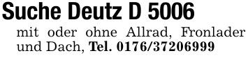 Suche Deutz D 5006mit oder ohne Allrad, Fronlader und Dach, Tel. 0176/37206999