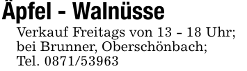 Äpfel - WalnüsseVerkauf Freitags von 13 - 18 Uhr;bei Brunner, Oberschönbach;Tel. 0871/53963