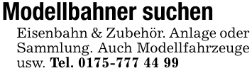 Modellbahner suchenEisenbahn & Zubehör. Anlage oder Sammlung. Auch Modellfahrzeuge usw. Tel. 0175-777 44 99