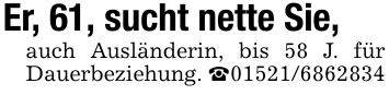 Er, 61, sucht nette Sie,auch Ausländerin, bis 58 J. für Dauerbeziehung. _01521/6862834
