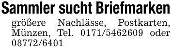 Sammler sucht Briefmarkengrößere Nachlässe, Postkarten, Münzen, Tel. 0171/5462609 oder 08772/6401