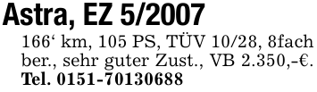 Astra, EZ 5/2007166' km, 105 PS, TÜV 10/28, 8fach ber., sehr guter Zust., VB 2.350,-€. Tel. 0151-70130688