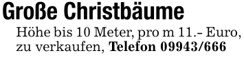 Große ChristbäumeHöhe bis 10 Meter, pro m 11.- Euro,zu verkaufen, Telefon 09943/666