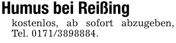 Humus bei Reißingkostenlos, ab sofort abzugeben, Tel. 0171/3898884.