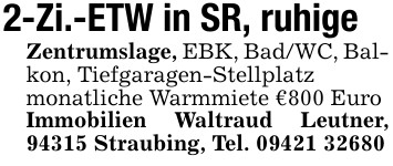 2-Zi.-ETW in SR, ruhigeZentrumslage, EBK, Bad/WC, Balkon, Tiefgaragen-Stellplatzmonatliche Warmmiete € 800 EuroImmobilien Waltraud Leutner, 94315 Straubing, Tel. 09421 32680