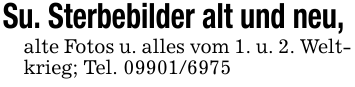 Su. Sterbebilder alt und neu, alte Fotos u. alles vom 1. u. 2. Weltkrieg; Tel. 09901/6975