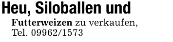 Heu, Siloballen undFutterweizen zu verkaufen,Tel. 09962/1573