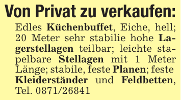 Von Privat zu verkaufen:Edles Küchenbuffet, Eiche, hell; 20 Meter sehr stabilie hohe Lagerstellagen teilbar; leichte stapelbare Stellagen mit 1 Meter Länge; stabile, feste Planen; feste Kleiderständer und Feldbetten, Tel. 0871/26841