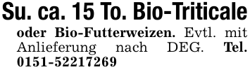 Su. ca. 15 To. Bio-Triticaleoder Bio-Futterweizen. Evtl. mit Anlieferung nach DEG. Tel. 0151-52217269