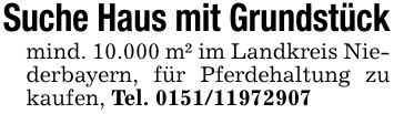 Suche Haus mit Grundstückmind. 10.000 m² im Landkreis Niederbayern, für Pferdehaltung zu kaufen, Tel. 0151/11972907