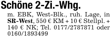 Schöne 2-Zi.-Whg.m. EBK, West-Blk., ruh. Lage, in SR-West, 550 € KM + 10 € Stellpl. + 140 € NK; Tel. 0177/2787871 oder 0160/1893499