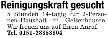 Reinigungskraft gesucht 5 Stunden 14-tägig für 2-Personen-Haushalt in Geisenhausen. Wir freuen uns auf Ihren Anruf.Tel. 0151-28858804