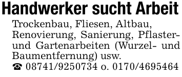 Handwerker sucht ArbeitTrockenbau, Fliesen, Altbau,Renovierung, Sanierung, Pflaster- und Gartenarbeiten (Wurzel- und Baumentfernung) usw._ 08741/9250734 o. 0170/4695464