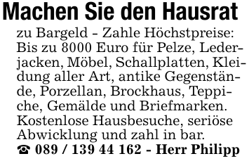 Machen Sie den Hausrat zu Bargeld - Zahle Höchstpreise: Bis zu 8000 Euro für Pelze, Lederjacken, Möbel, Schallplatten, Kleidung aller Art, antike Gegenstände, Porzellan, Brockhaus, Teppiche, Gemälde und Briefmarken. Kostenlose Hausbesuche, seriöse Abwicklung und zahl in bar._ 089 / 139 44 162 - Herr Philipp