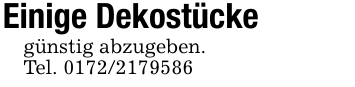 Einige Dekostückegünstig abzugeben.Tel. 0172/2179586