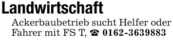 Landwirtschaft Ackerbaubetrieb sucht Helfer oder Fahrer mit FS T, _ 0162-3639883