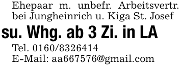 Ehepaar m. unbefr. Arbeitsvertr. bei Jungheinrich u. Kiga St. Josef su. Whg. ab 3 Zi. in LATel. 0160/8326414E-Mail: aa667576@gmail.com