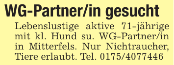 WG-Partner/in gesucht Lebenslustige aktive 71-jährige mit kl. Hund su. WG-Partner/in in Mitterfels. Nur Nichtraucher, Tiere erlaubt. Tel. 0175/4077446