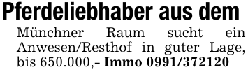 Pferdeliebhaber aus dem Münchner Raum sucht ein Anwesen/Resthof in guter Lage, bis 650.000,- Immo 0991/372120