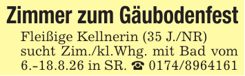 Zimmer zum GäubodenfestFleißige Kellnerin (35 J./NR)sucht Zim./kl.Whg. mit Bad vom 6.-18.8.26 in SR. _ 0174/8964161