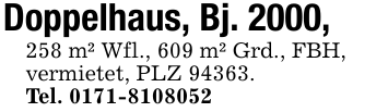 Doppelhaus, Bj. 2000, 258 m² Wfl., 609 m² Grd., FBH,vermietet, PLZ 94363.Tel. 0171-8108052