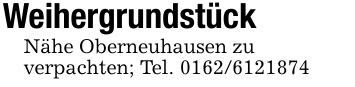 WeihergrundstückNähe Oberneuhausen zuverpachten; Tel. 0162/6121874