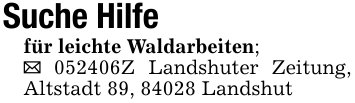 Suche Hilfefür leichte Waldarbeiten;_ 052406Z Landshuter Zeitung, Altstadt 89, 84028 Landshut
