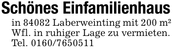 Schönes Einfamilienhausin 84082 Laberweinting mit 200 m² Wfl. in ruhiger Lage zu vermieten.Tel. 0160/7650511