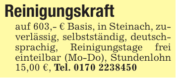 Reinigungskraft auf 603,- € Basis, in Steinach, zuverlässig, selbstständig, deutschsprachig, Reinigungstage frei einteilbar (Mo-Do), Stundenlohn 15,00 €, Tel. 0170 2238450