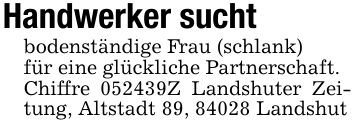 Handwerker suchtbodenständige Frau (schlank)für eine glückliche Partnerschaft.Chiffre 052439Z Landshuter Zeitung, Altstadt 89, 84028 Landshut