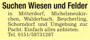 Suchen Wiesen und Felderin Mitterdorf, Michelsneukirchen, Walderbach, Beucherling, Schorndorf und Umgebung zur Pacht. Einfach alles anbieten.Tel. 0151/58731287