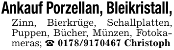 Ankauf Porzellan, Bleikristall,Zinn, Bierkrüge, Schallplatten, Puppen, Bücher, Münzen, Fotokameras; _ 0178/9170467 Christoph
