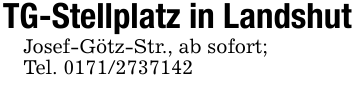 TG-Stellplatz in LandshutJosef-Götz-Str., ab sofort;Tel. 0171/2737142